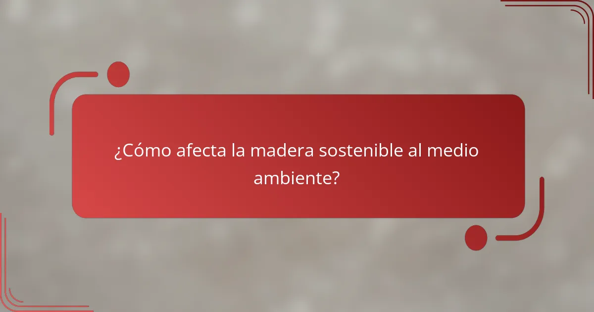 ¿Cómo afecta la madera sostenible al medio ambiente?