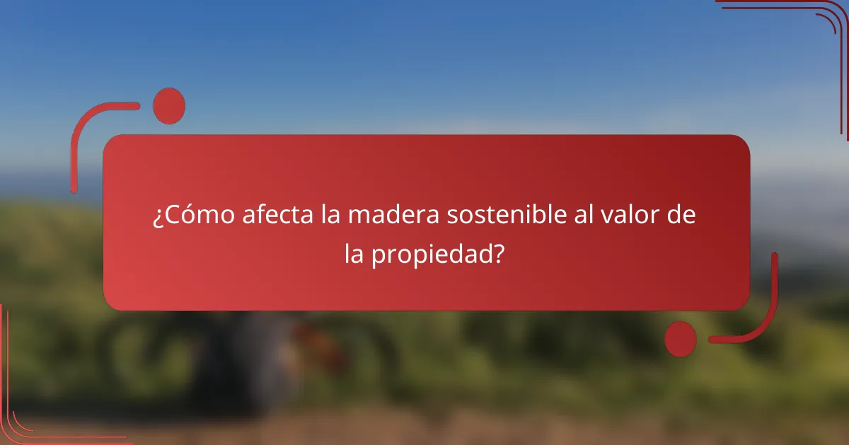 ¿Cómo afecta la madera sostenible al valor de la propiedad?
