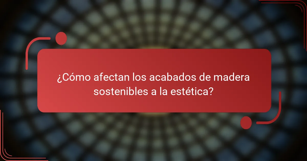 ¿Cómo afectan los acabados de madera sostenibles a la estética?