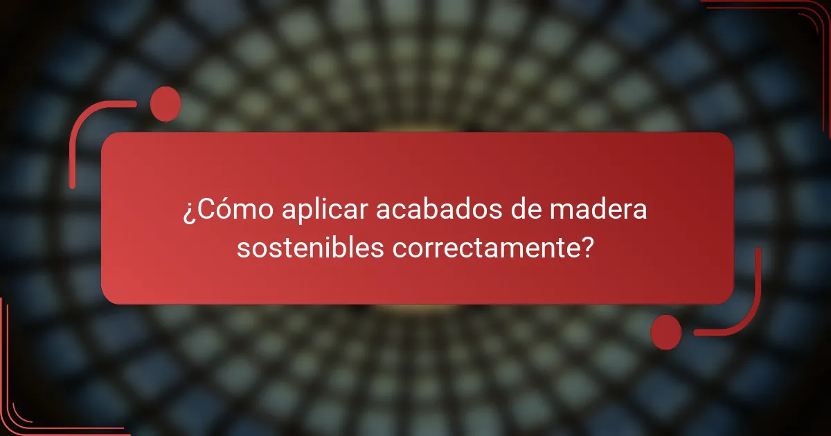 ¿Cómo aplicar acabados de madera sostenibles correctamente?