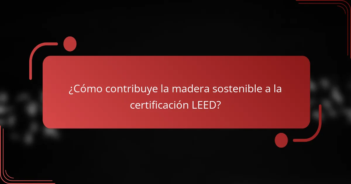 ¿Cómo contribuye la madera sostenible a la certificación LEED?