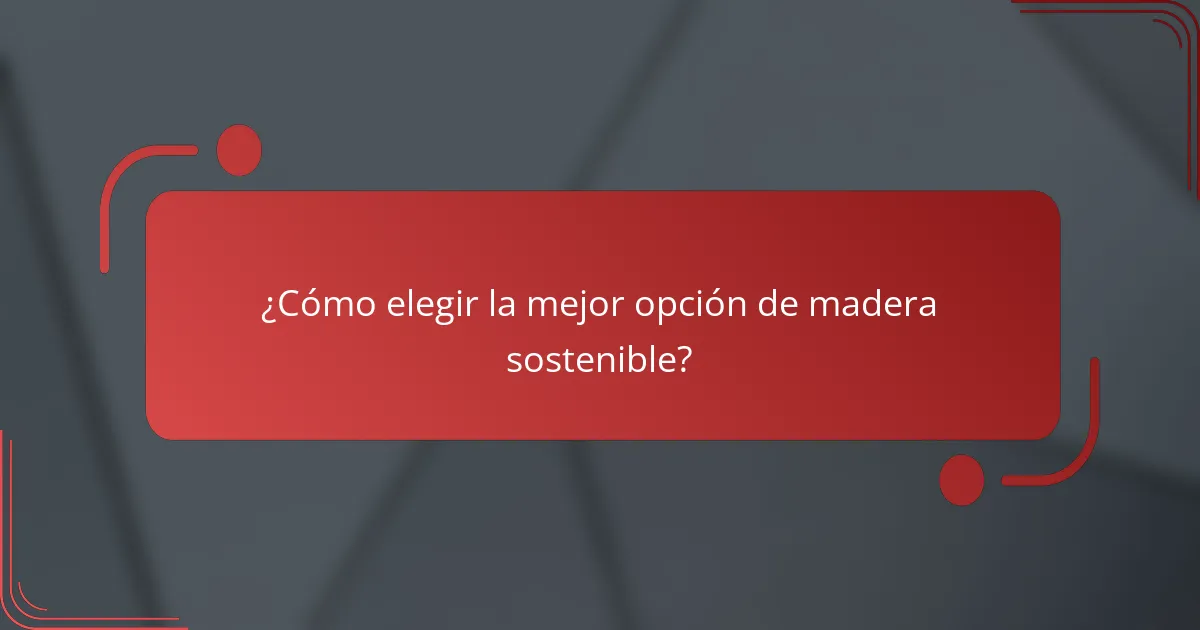 ¿Cómo elegir la mejor opción de madera sostenible?