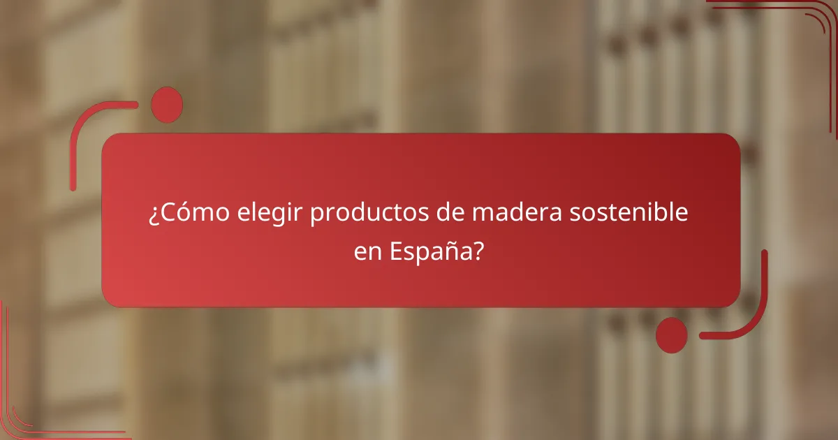 ¿Cómo elegir productos de madera sostenible en España?