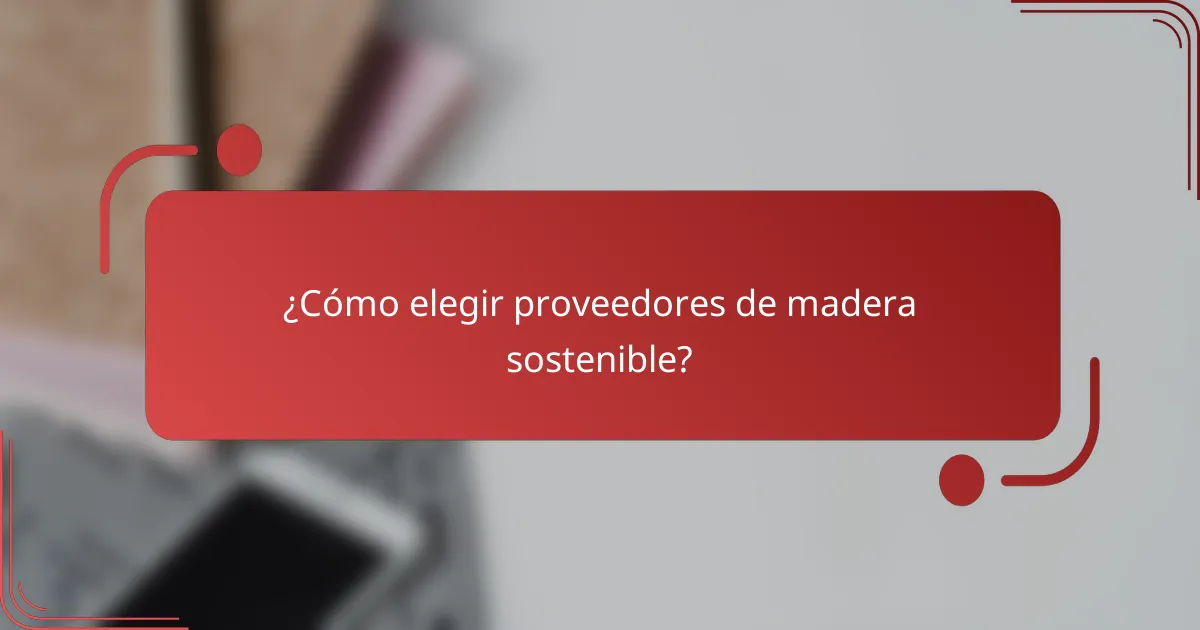 ¿Cómo elegir proveedores de madera sostenible?