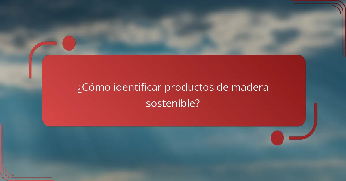 ¿Cómo identificar productos de madera sostenible?