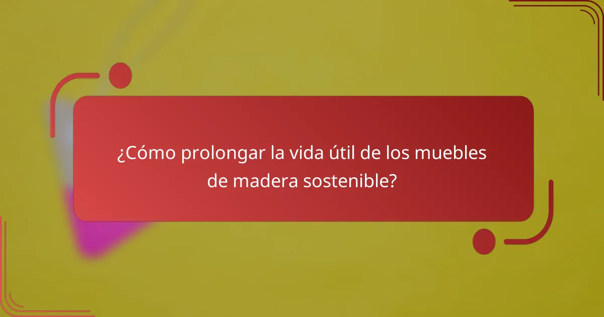 ¿Cómo prolongar la vida útil de los muebles de madera sostenible?
