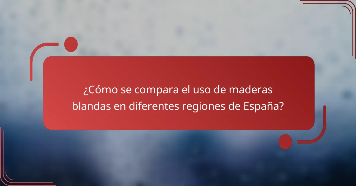 ¿Cómo se compara el uso de maderas blandas en diferentes regiones de España?