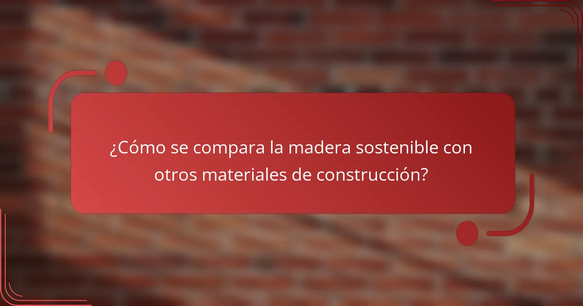 ¿Cómo se compara la madera sostenible con otros materiales de construcción?