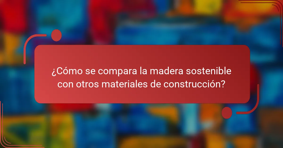¿Cómo se compara la madera sostenible con otros materiales de construcción?