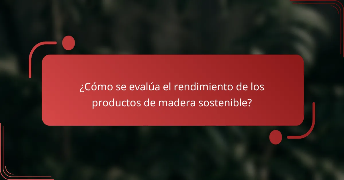 ¿Cómo se evalúa el rendimiento de los productos de madera sostenible?