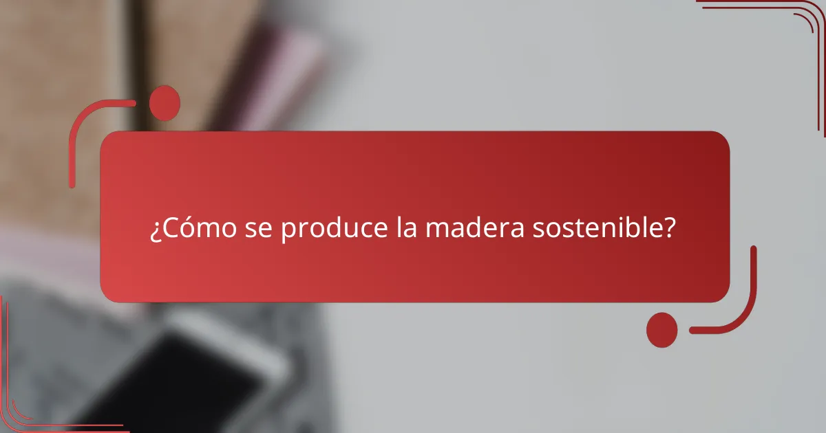 ¿Cómo se produce la madera sostenible?