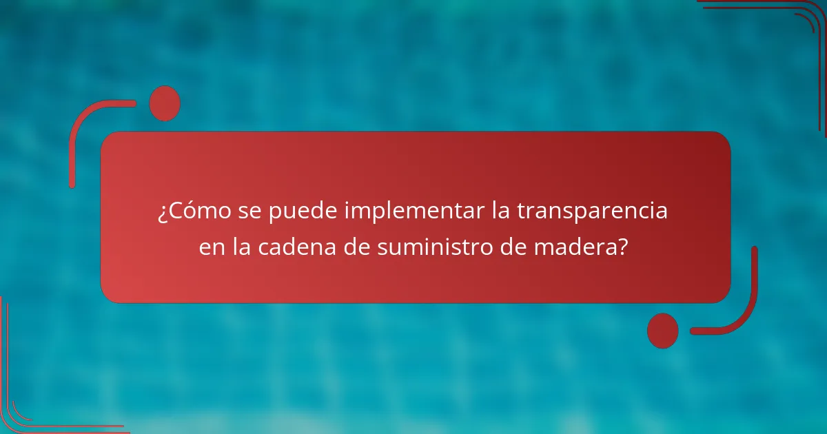 ¿Cómo se puede implementar la transparencia en la cadena de suministro de madera?
