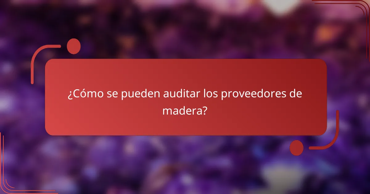 ¿Cómo se pueden auditar los proveedores de madera?