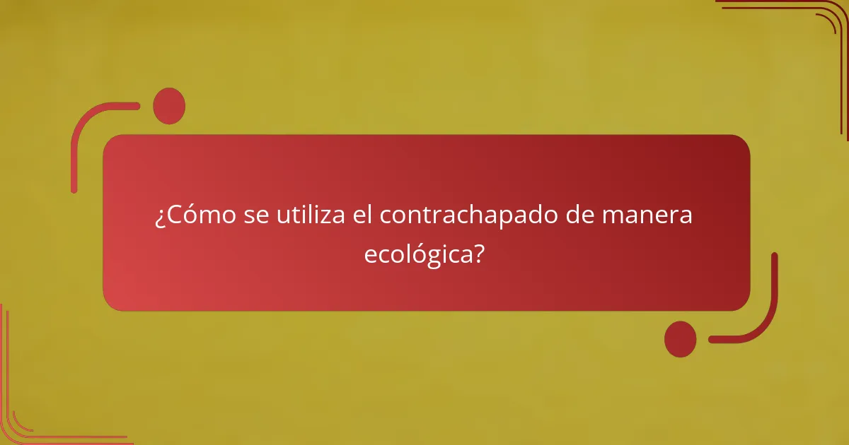 ¿Cómo se utiliza el contrachapado de manera ecológica?