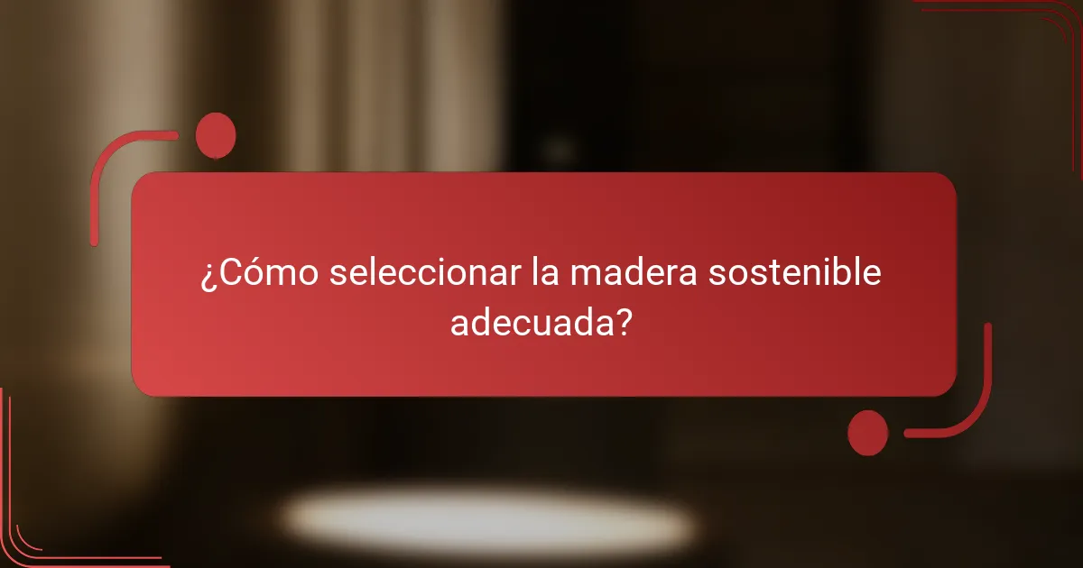 ¿Cómo seleccionar la madera sostenible adecuada?