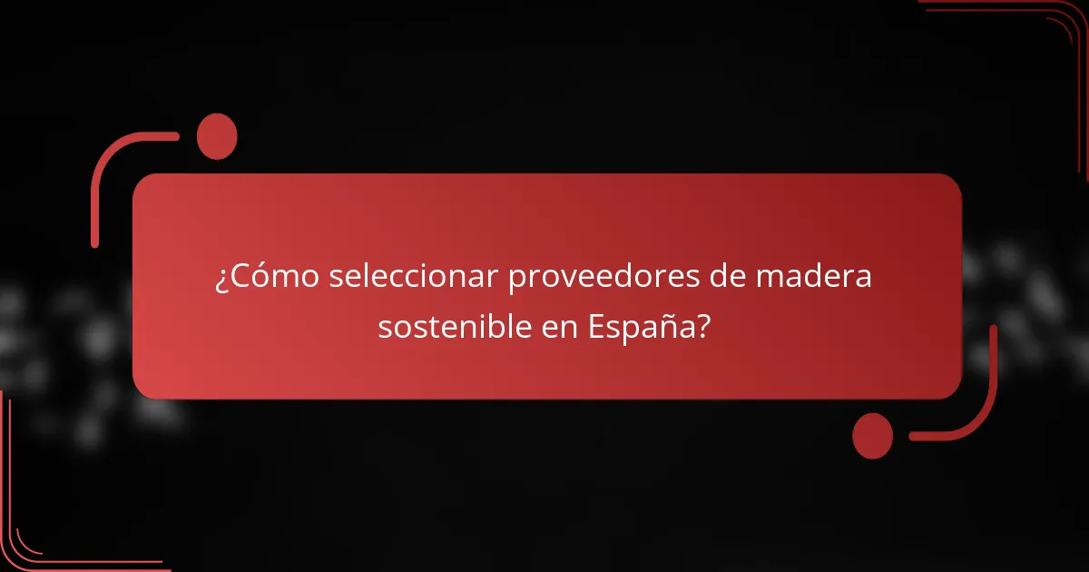 ¿Cómo seleccionar proveedores de madera sostenible en España?