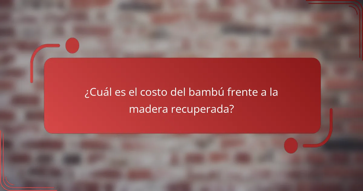¿Cuál es el costo del bambú frente a la madera recuperada?