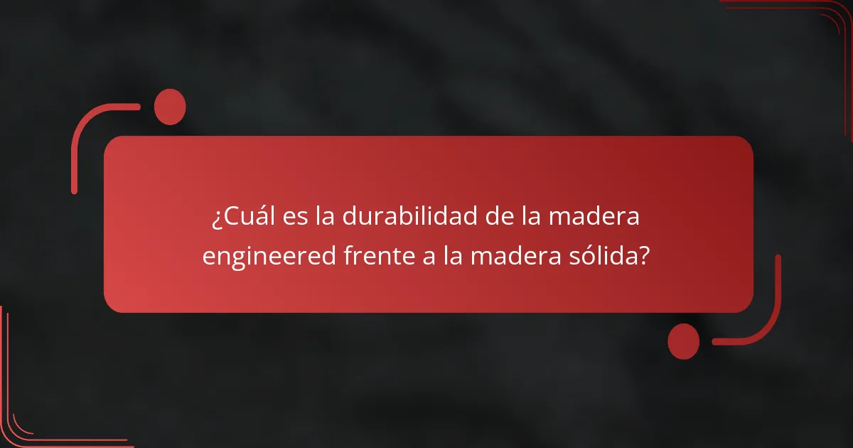 ¿Cuál es la durabilidad de la madera engineered frente a la madera sólida?