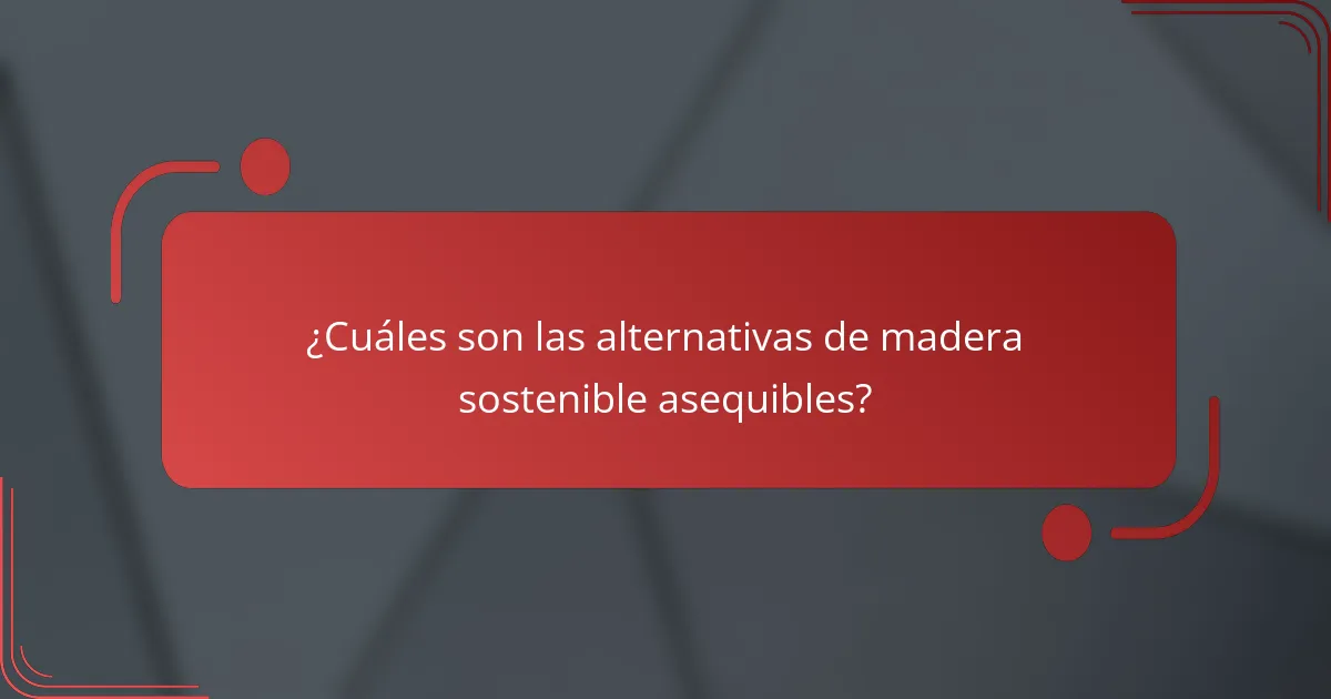 ¿Cuáles son las alternativas de madera sostenible asequibles?