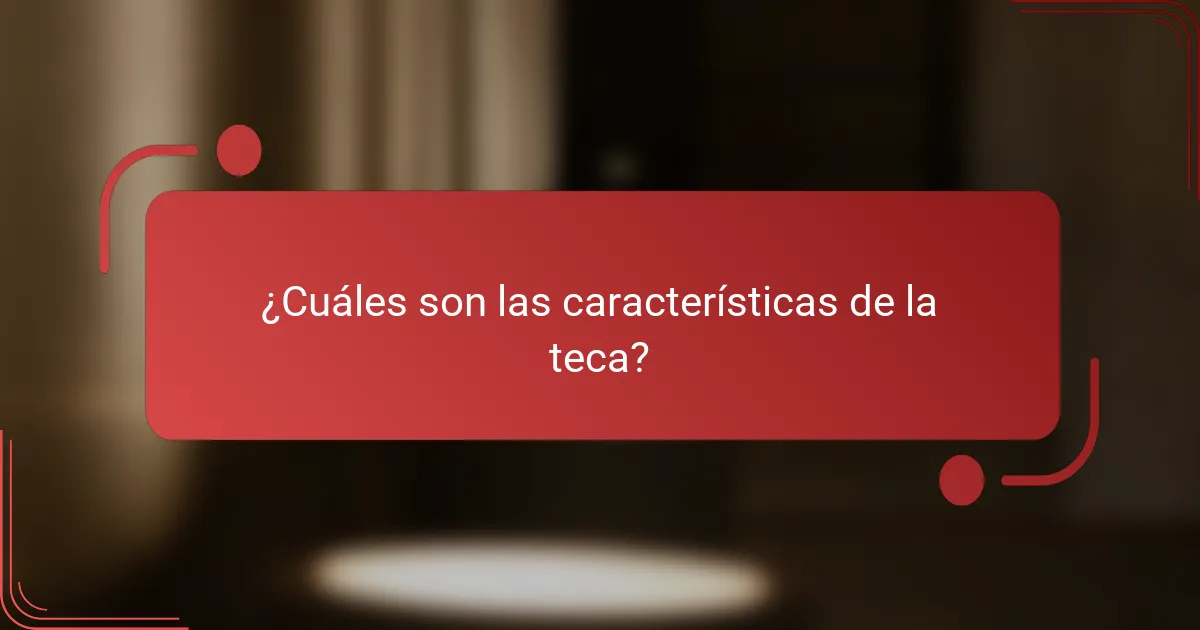 ¿Cuáles son las características de la teca?