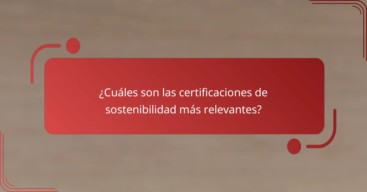 ¿Cuáles son las certificaciones de sostenibilidad más relevantes?