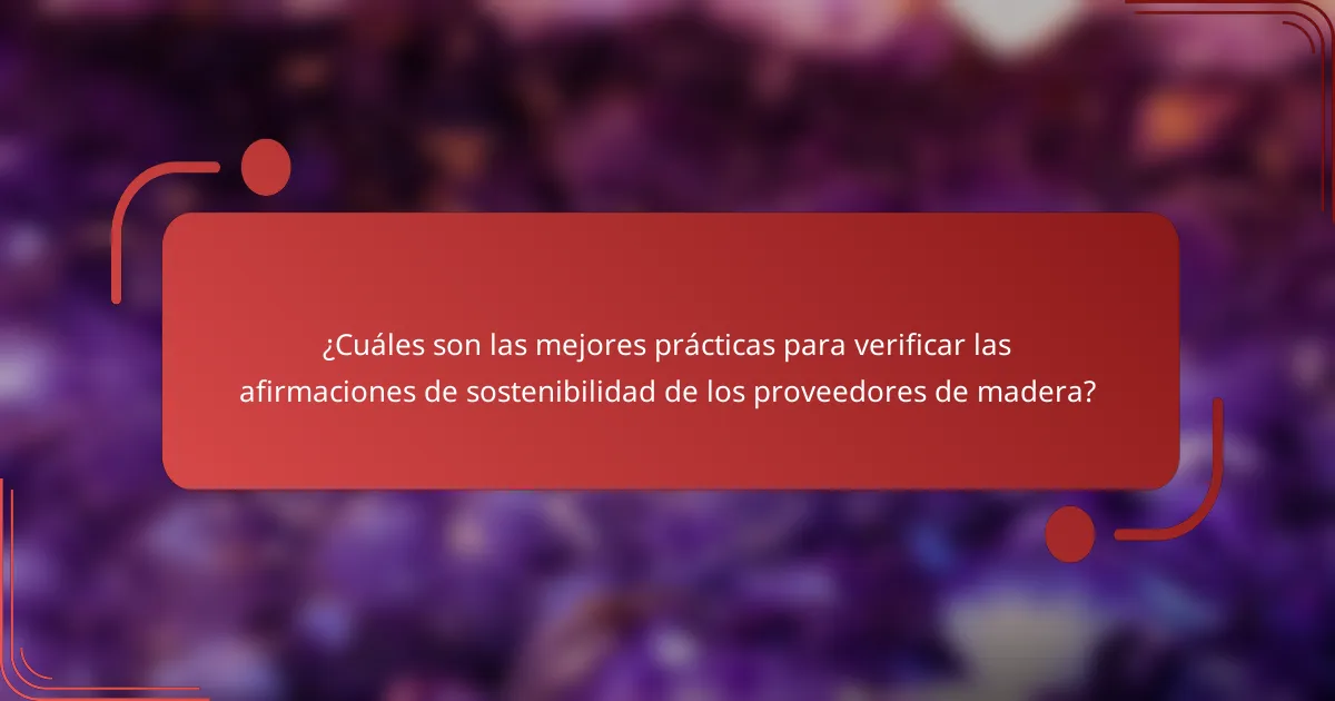 ¿Cuáles son las mejores prácticas para verificar las afirmaciones de sostenibilidad de los proveedores de madera?