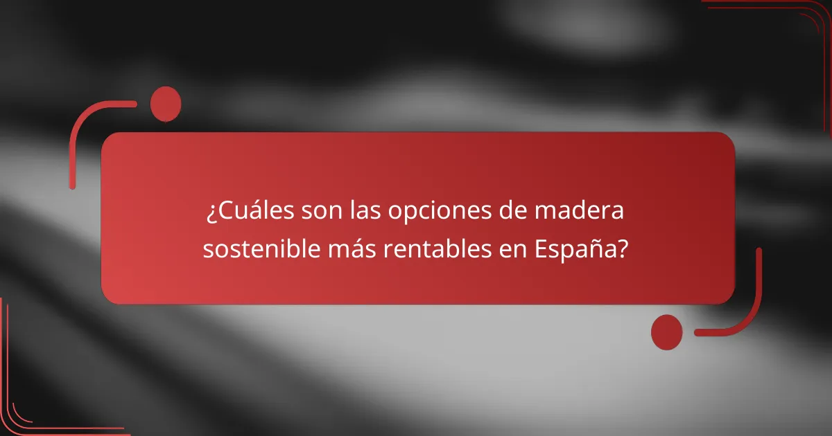 ¿Cuáles son las opciones de madera sostenible más rentables en España?