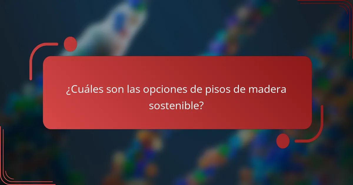 ¿Cuáles son las opciones de pisos de madera sostenible?