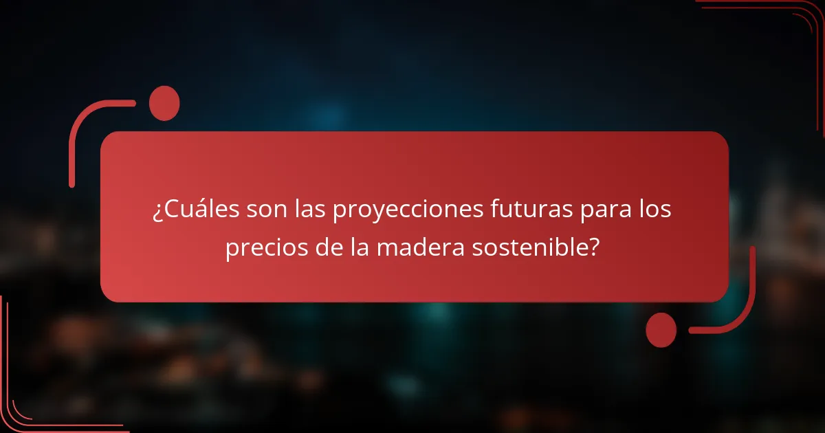 ¿Cuáles son las proyecciones futuras para los precios de la madera sostenible?