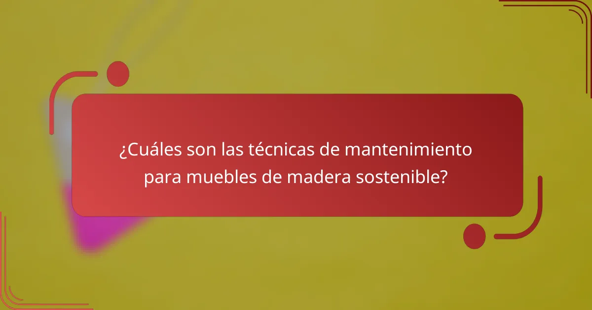¿Cuáles son las técnicas de mantenimiento para muebles de madera sostenible?