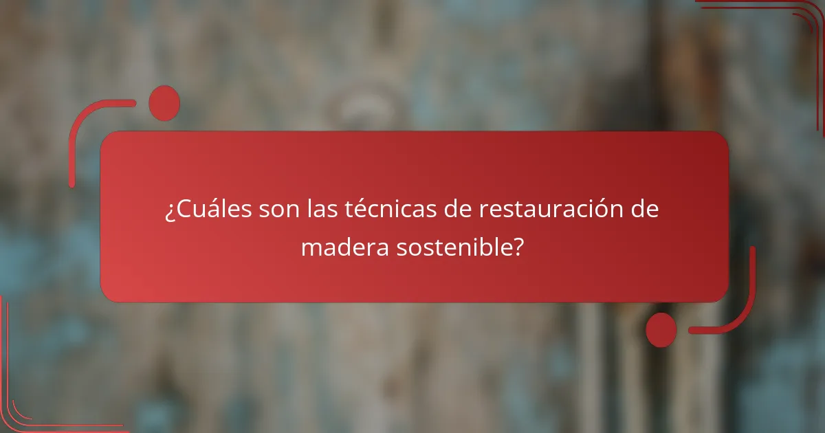 ¿Cuáles son las técnicas de restauración de madera sostenible?