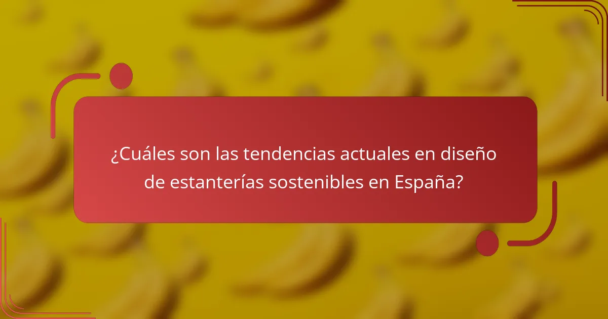 ¿Cuáles son las tendencias actuales en diseño de estanterías sostenibles en España?