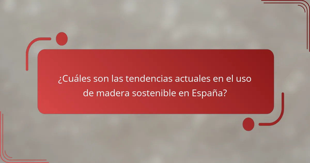 ¿Cuáles son las tendencias actuales en el uso de madera sostenible en España?