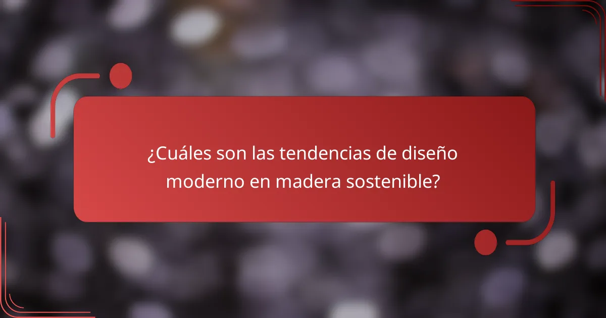 ¿Cuáles son las tendencias de diseño moderno en madera sostenible?