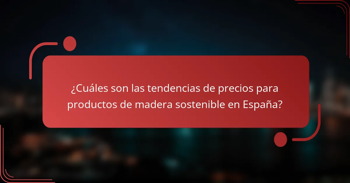 ¿Cuáles son las tendencias de precios para productos de madera sostenible en España?