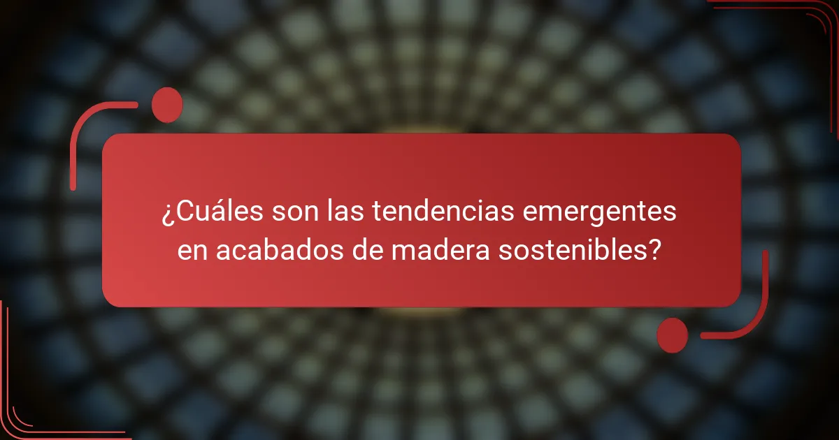 ¿Cuáles son las tendencias emergentes en acabados de madera sostenibles?