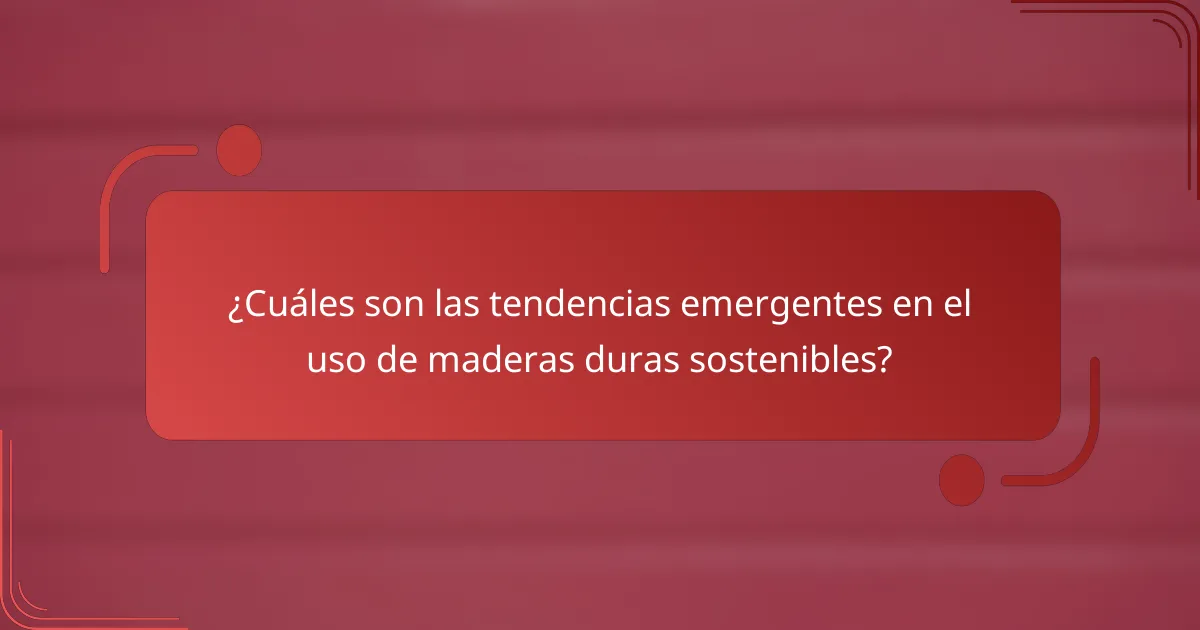 ¿Cuáles son las tendencias emergentes en el uso de maderas duras sostenibles?