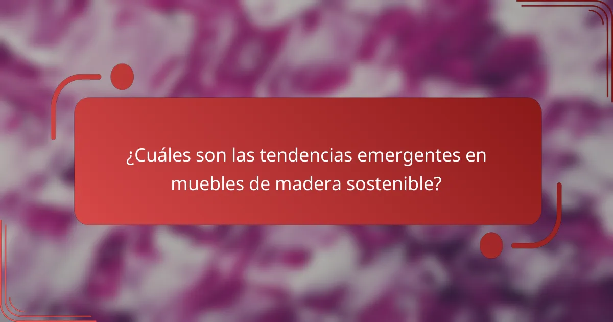 ¿Cuáles son las tendencias emergentes en muebles de madera sostenible?
