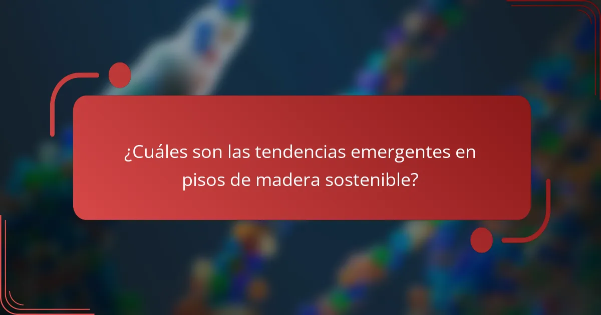 ¿Cuáles son las tendencias emergentes en pisos de madera sostenible?