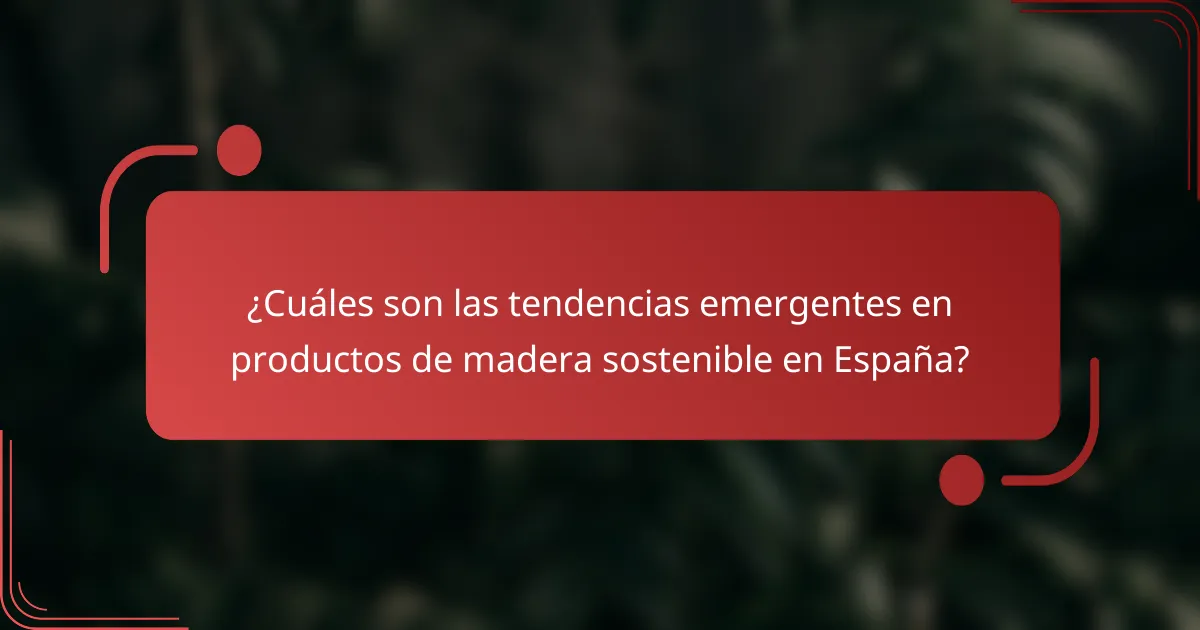 ¿Cuáles son las tendencias emergentes en productos de madera sostenible en España?