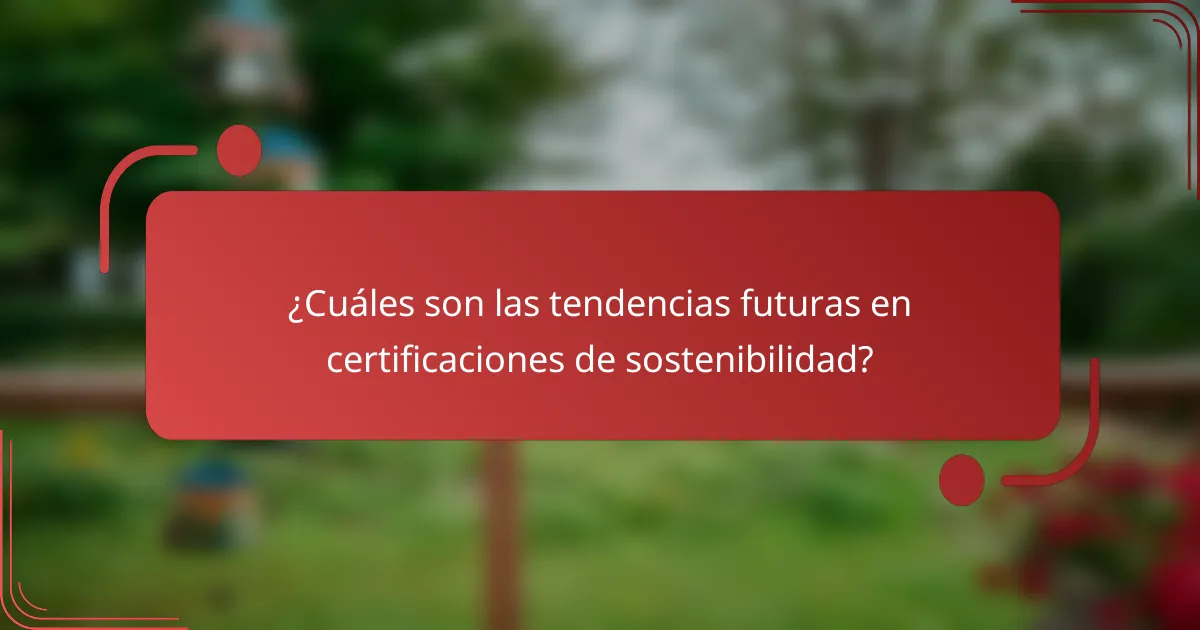 ¿Cuáles son las tendencias futuras en certificaciones de sostenibilidad?