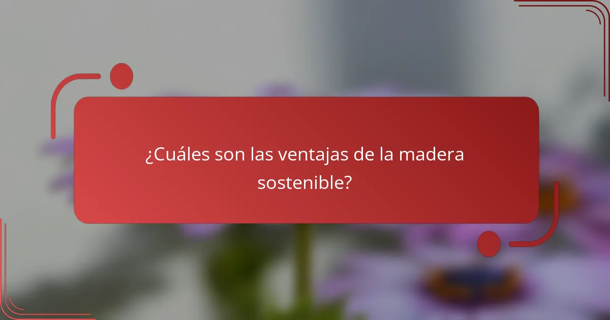 ¿Cuáles son las ventajas de la madera sostenible?