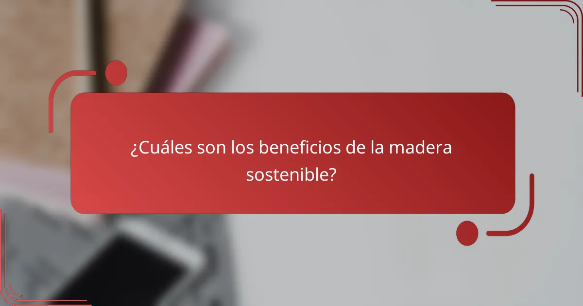 ¿Cuáles son los beneficios de la madera sostenible?