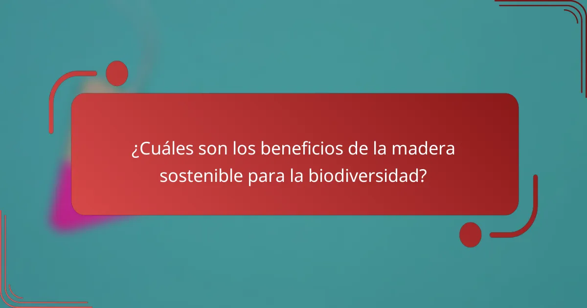¿Cuáles son los beneficios de la madera sostenible para la biodiversidad?