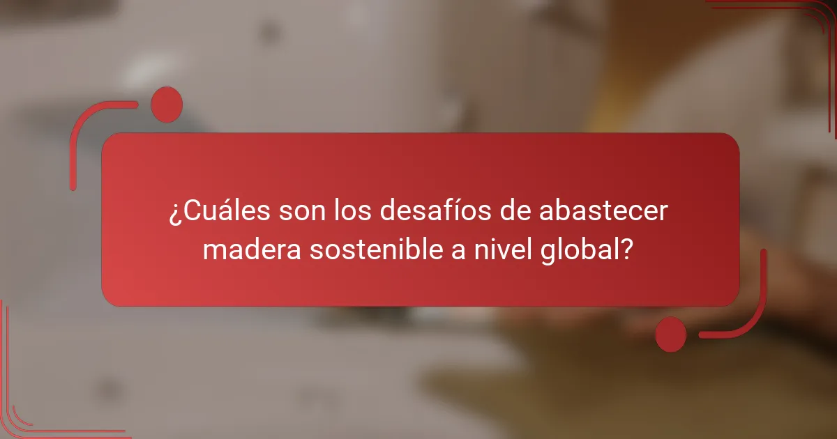 ¿Cuáles son los desafíos de abastecer madera sostenible a nivel global?