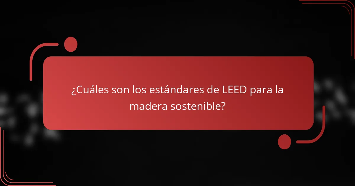 ¿Cuáles son los estándares de LEED para la madera sostenible?