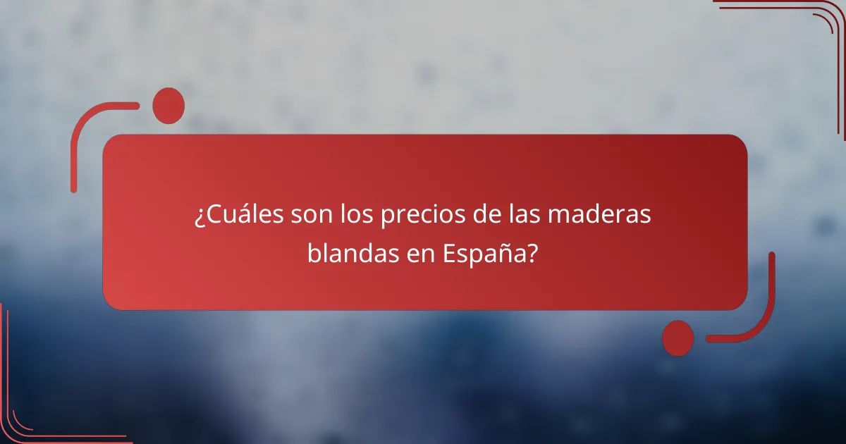 ¿Cuáles son los precios de las maderas blandas en España?