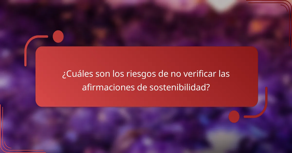 ¿Cuáles son los riesgos de no verificar las afirmaciones de sostenibilidad?