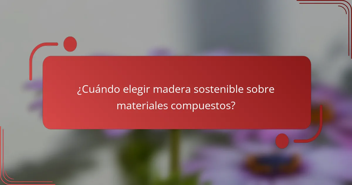 ¿Cuándo elegir madera sostenible sobre materiales compuestos?