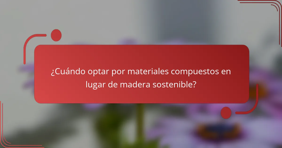 ¿Cuándo optar por materiales compuestos en lugar de madera sostenible?